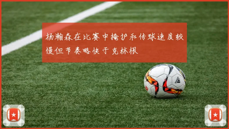 杨瀚森在比赛中掩护和传球速度较慢但节奏略快于克林根