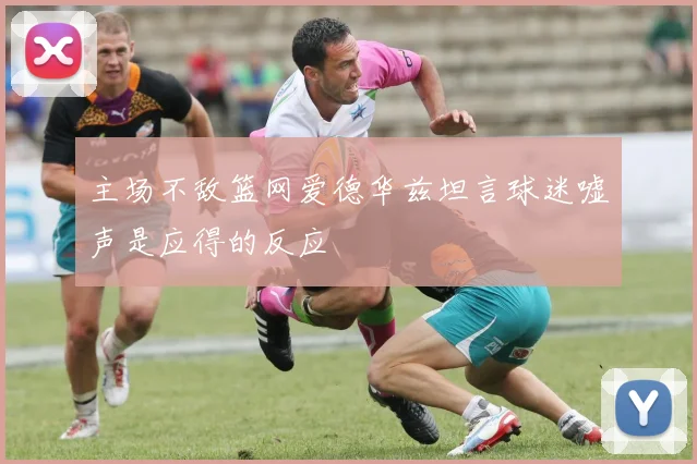 主场不敌篮网爱德华兹坦言球迷嘘声是应得的反应