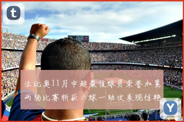 法比奥11月中超最佳球员荣誉加冕两场比赛斩获六球一助攻表现惊艳
