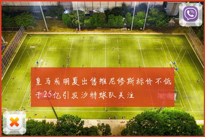 皇马或明夏出售维尼修斯标价不低于25亿引发沙特球队关注