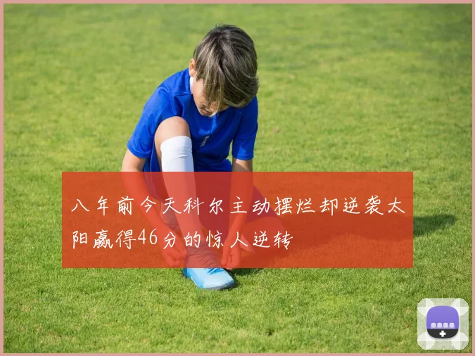 八年前今天科尔主动摆烂却逆袭太阳赢得46分的惊人逆转