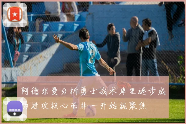 阿德尔曼分析勇士战术库里逐步成为进攻核心而非一开始就聚焦
