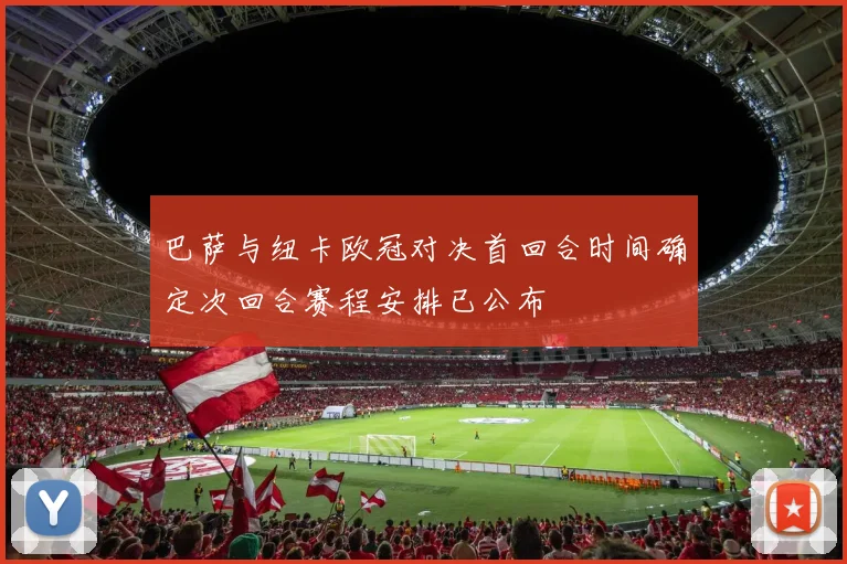 巴萨与纽卡欧冠对决首回合时间确定次回合赛程安排已公布