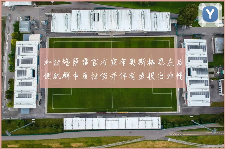 加拉塔萨雷官方宣布奥斯梅恩左后侧肌群中度拉伤并伴有劳损出血情况