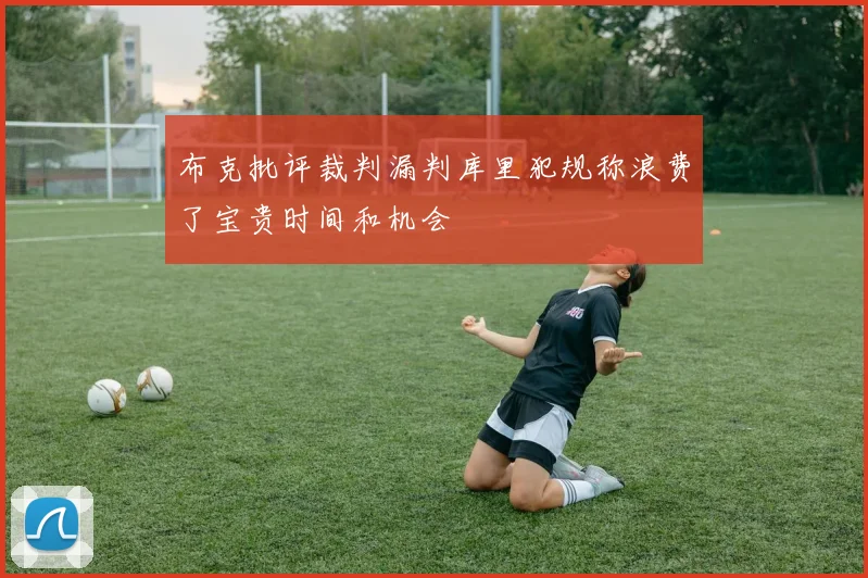 布克批评裁判漏判库里犯规称浪费了宝贵时间和机会