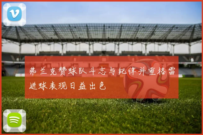 弗兰克赞球队斗志与纪律并重格雷进球表现日益出色