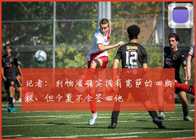 记者：利物浦确实拥有宽萨的回购权，但今夏不会签回他