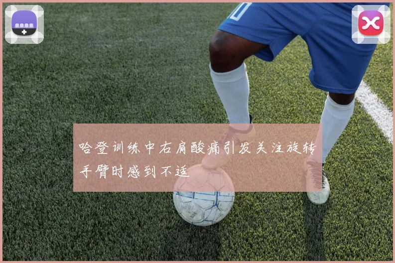 哈登训练中右肩酸痛引发关注旋转手臂时感到不适