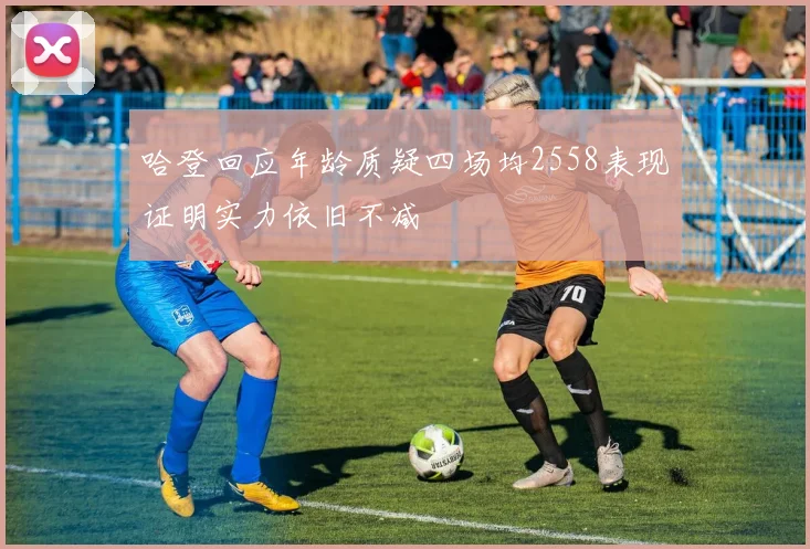 哈登回应年龄质疑四场均2558表现证明实力依旧不减