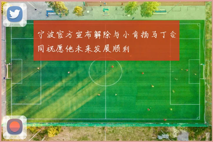 宁波官方宣布解除与小肯扬马丁合同祝愿他未来发展顺利