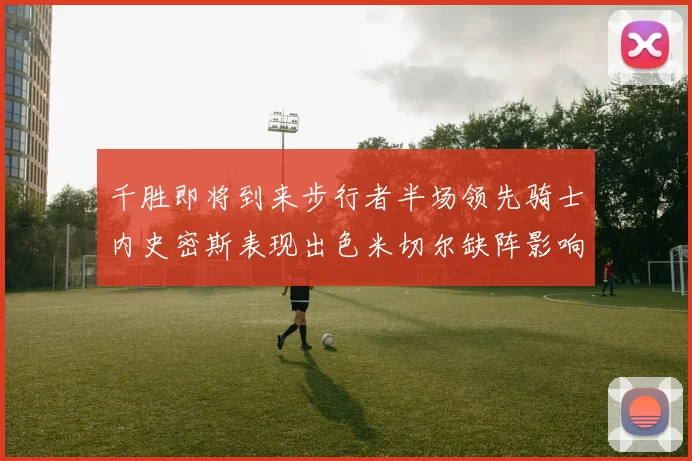 千胜即将到来步行者半场领先骑士内史密斯表现出色米切尔缺阵影响比赛走势