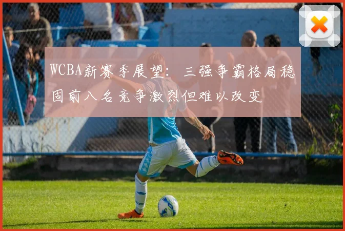 WCBA新赛季展望：三强争霸格局稳固前八名竞争激烈但难以改变