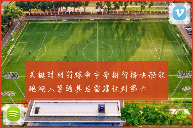 关键时刻罚球命中率排行榜快船领跑湖人紧随其后雷霆位列第六