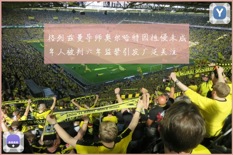 格列兹曼导师奥尔哈特因性侵未成年人被判六年监禁引发广泛关注