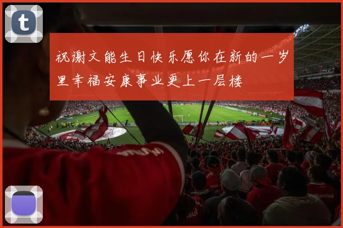 祝谢文能生日快乐愿你在新的一岁里幸福安康事业更上一层楼