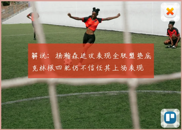解说：杨瀚森进攻表现全联盟垫底克林根四犯仍不信任其上场表现