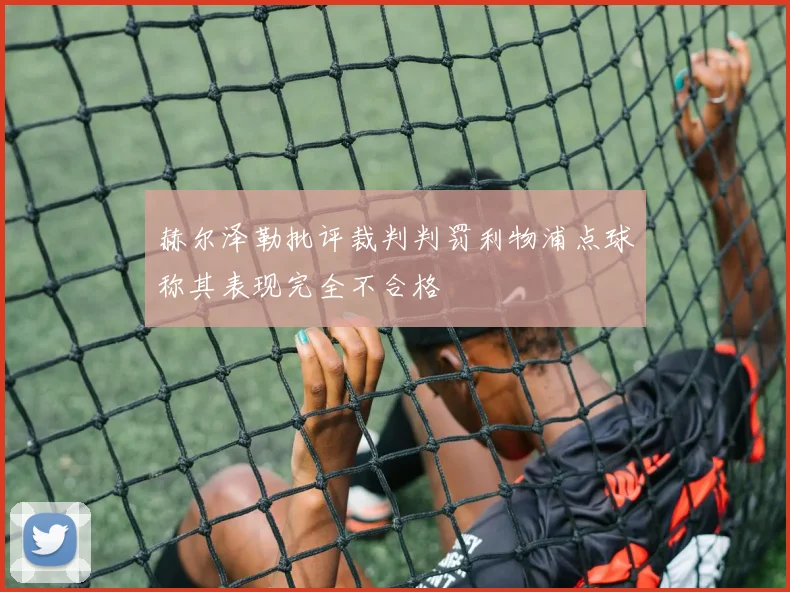 赫尔泽勒批评裁判判罚利物浦点球称其表现完全不合格