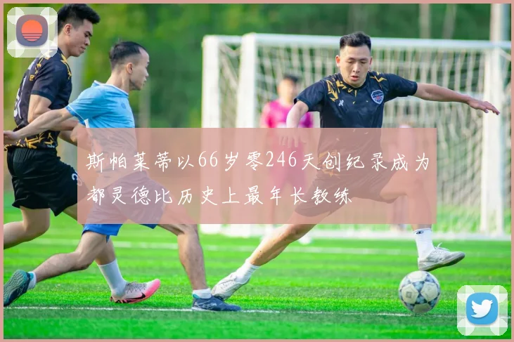 斯帕莱蒂以66岁零246天创纪录成为都灵德比历史上最年长教练