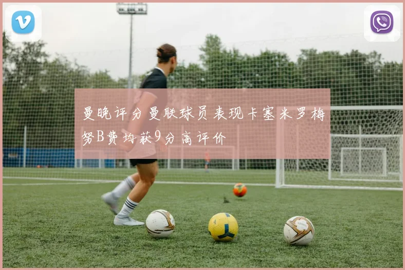曼晚评分曼联球员表现卡塞米罗梅努B费均获9分高评价