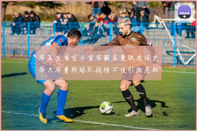 布莱克浦官方宣布解雇曼联名宿史蒂夫布鲁斯球队战绩不佳引发危机
