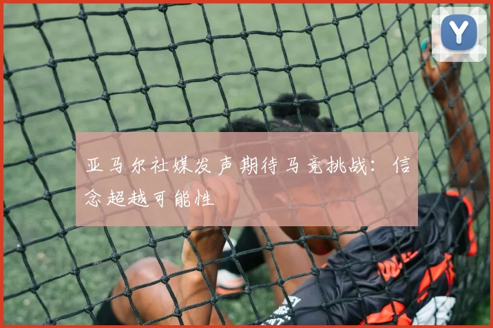 亚马尔社媒发声期待马竞挑战：信念超越可能性